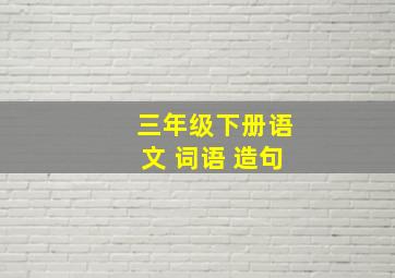 三年级下册语文 词语 造句